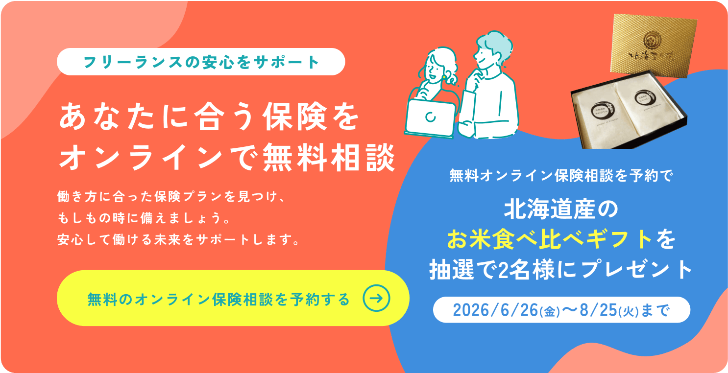 もしものときの備え、できていますか？病気やケガ、働けなくなったとき&mdash;&mdash;。フリーランス・個人事業主のための保険探しをサポート！無料のオンライン保険相談を予約する&rarr;　無料オンライン保険相談を予約で北海道産のお米食べ比べギフトを抽選で2名様にプレゼント［2026/6/26(金)〜8/25(火)まで］