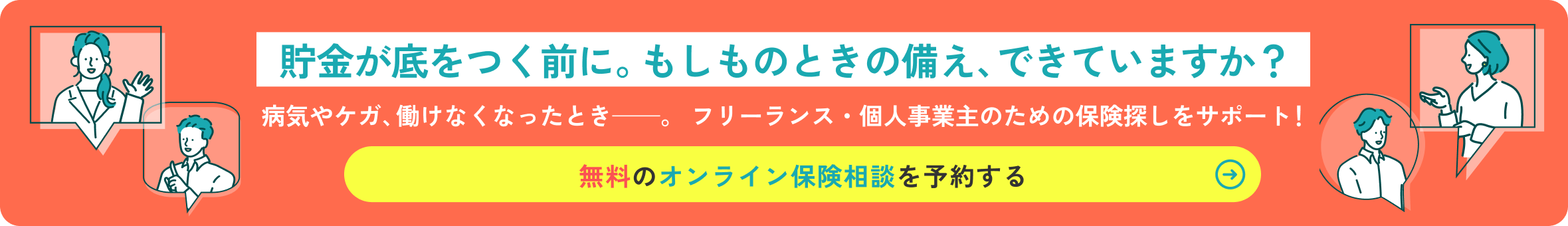 もしものときの備え、できていますか？病気やケガ、働けなくなったときー。フリーランス・個人事業主のための保険探しをサポート！無料のオンライン保険相談を予約する